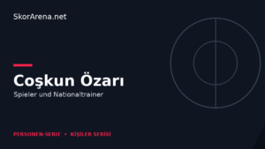 Coşkun Özarı – Spieler und Nationaltrainer | SkorArena Personen-Serie