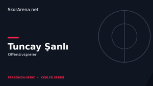 Tuncay Şanlı – Offensivspieler | SkorArena Personen-Serie